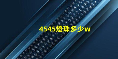 4545燈珠多少w 4545是多少寸